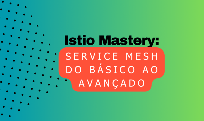 Istio Mastery: Service Mesh do Básico ao Avançado